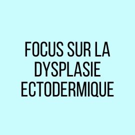 Focus sur la dysplasie ectodermique